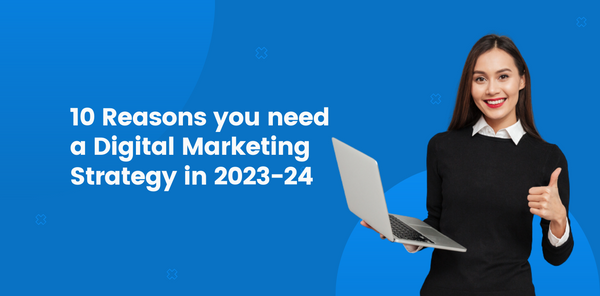 10 Reasons you need a Digital Marketing Strategy 2023-24
