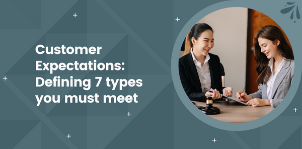 Customer Expectations: Defining 7 types you must meet