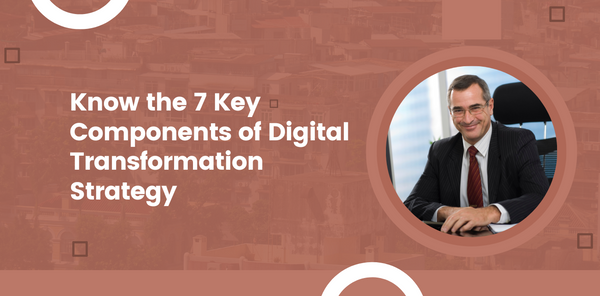 Know the 7 Key Components of Digital Transformation Strategy