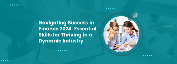 Navigating Success in Finance Industry 2024: Essential Skills for Thriving in a Dynamic Industry