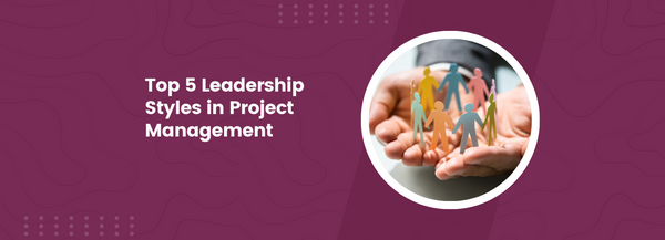 Top 5 Leadership Styles in Project Management
