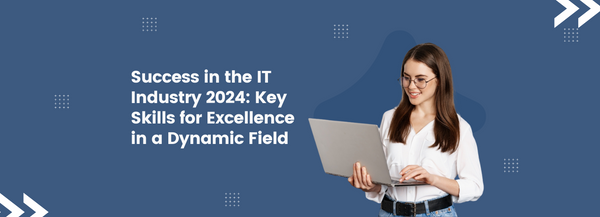 Success in the IT Industry 2024: Key Skills for Excellence in a Dynamic Field