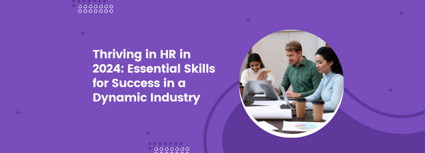 Thriving in HR in 2024: Essential Skills for Success in a Dynamic Industry