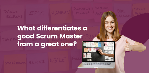 What Differentiates a Good Scrum Master From a Great One?