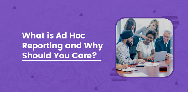 What is Ad Hoc Reporting and Why Should You Care?