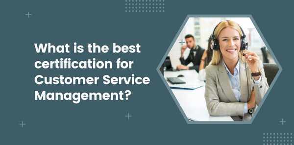 What is the best certification for Customer Service Management?