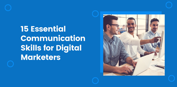15 Essential Communication Skills for Digital Marketers