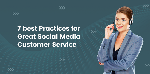 7 Best Practises for Great Social Media Customer Service
