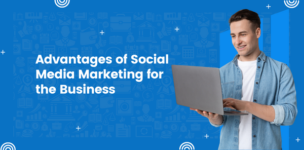 Advantages of Social Media Marketing for the Business