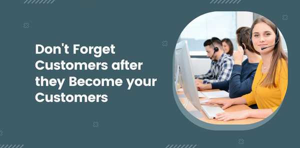 Don’t Forget Customers after they Become Your Customers