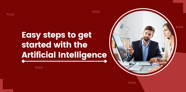 Easy Steps to Get Started With the Artificial Intelligence