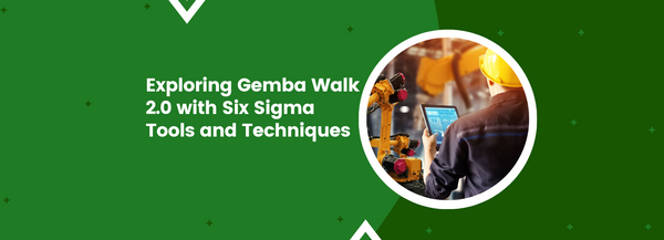 Exploring Gemba Walk 2.0 with Six Sigma Tools and Techniques