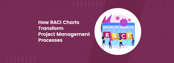 How RACI Charts Transform Project Management Processes
