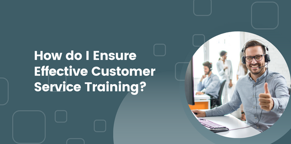How do I Ensure Effective Customer Service Training?