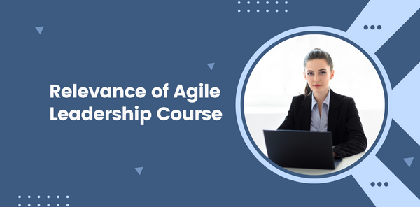 Relevance of Agile Leadership Course in Today’s Scenario
