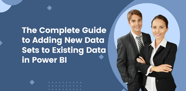 The Complete Guide to Adding New Data Sets to Existing Data in Power BI