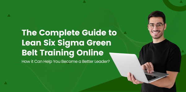 The Complete Guide to Lean Six Sigma Green Belt Training Online and How it Can Help You Become a Better Leader!