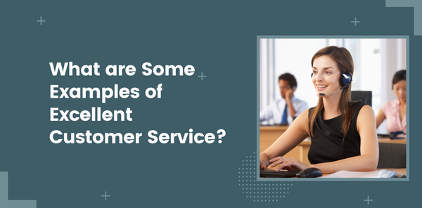 What are Some Examples of Excellent Customer Service?