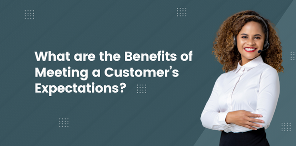 What are the Benefits of Meeting a Customer’s Expectations?