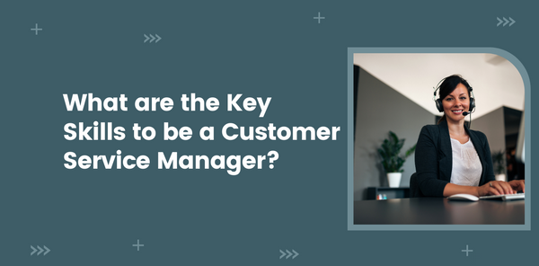 What are the Key Skills to be a Customer Service Manager?