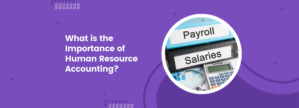 What is the Importance of Human Resource Accounting?